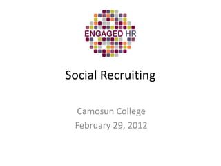 Social Recruiting

 Camosun College
 February 29, 2012
 