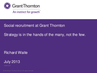 © 2012 Grant Thornton UK LLP. All rights reserved.
Social recruitment at Grant Thornton
Strategy is in the hands of the many, not the few.
Richard Waite
July 2013
SOME.pptx
 