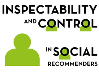 INSPECTABILITY
   AND
       CONTROL
      IN
           SOCIAL
      RECOMMENDERS
 
