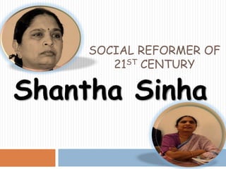 SOCIAL REFORMER OF
21ST CENTURY
Shantha Sinha
 