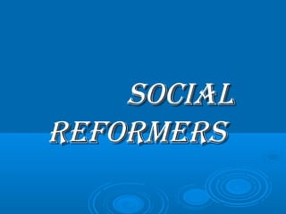 SOCIALSOCIAL
REFORMERSREFORMERS
 