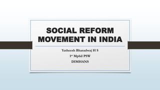 SOCIAL REFORM
MOVEMENT IN INDIA
Yatheesh Bharadwaj H S
1st Mphil PSW
DIMHANS
 
