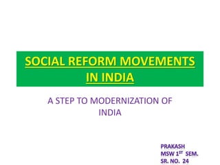 SOCIAL REFORM MOVEMENTS
IN INDIA
A STEP TO MODERNIZATION OF
INDIA
 