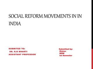 SOCIAL REFORMMOVEMENTS ININ
INDIA
SUBMITED TO:
DR. R.K BHARTI
ASSISTANT PROFESSOR
Submitted by:
Rishav
MSW
Ist Semester
 