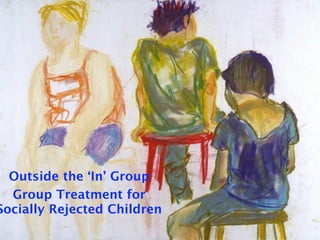 Outside the ‘In’ Group
  Group Treatment for
Socially Rejected Children
 