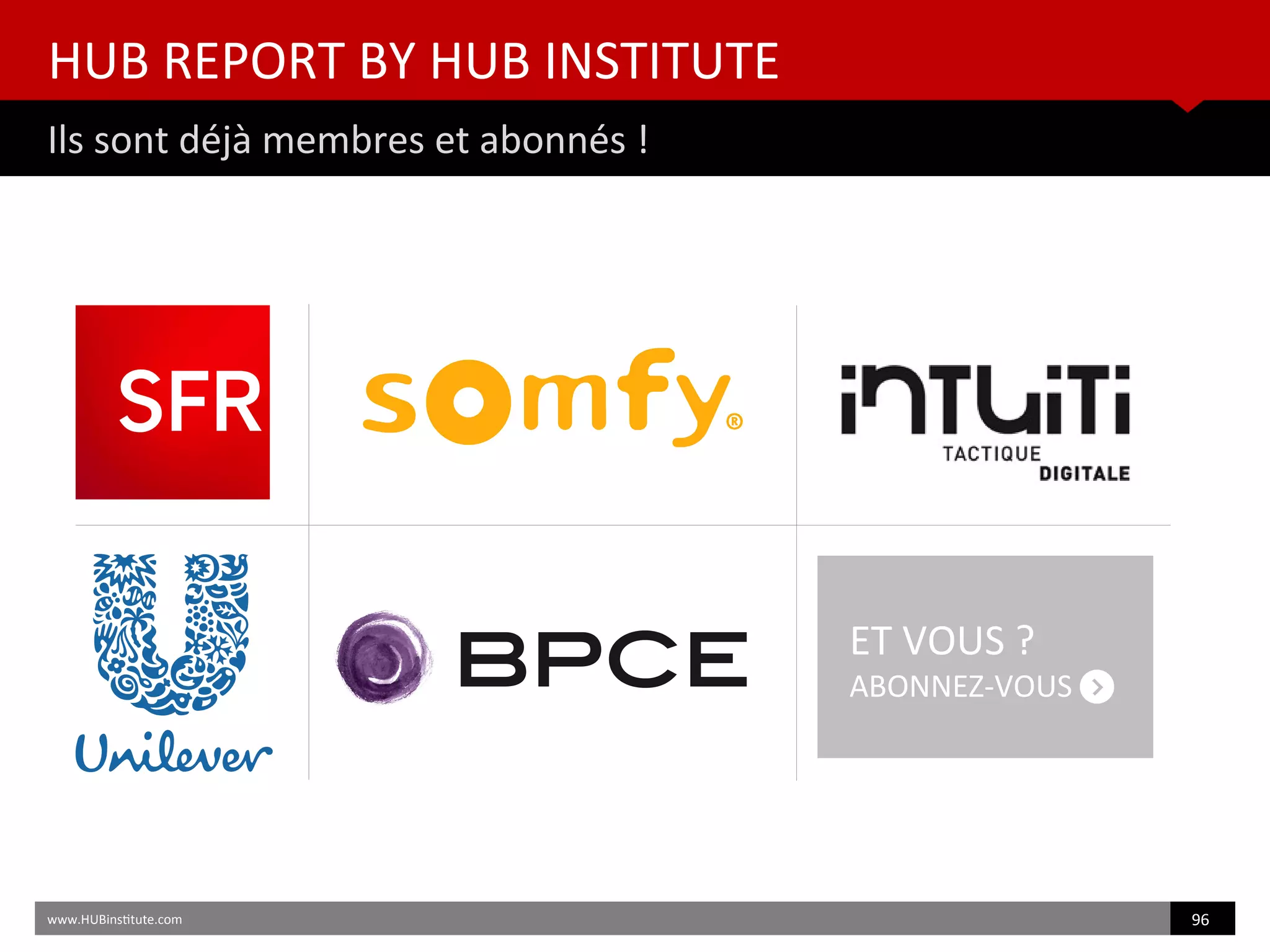 www.HUBinsttute.com 96
HUB REPORT BY HUB INSTITUTE
Ils sont déjà membres et abonnés !
ET VOUS ?
ABONNEZ-VOUS
 