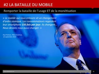 #2 LA BATAILLE DU MOBILE
Remporter la bataille de l’usage ET de la monétsaton
www.HUBinsttute.com 82
« Le monde qui nous e...