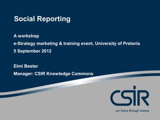 Social Reporting

A workshop
e-Strategy marketing & training event, University of Pretoria
5 September 2012


Elmi Bester
Manager: CSIR Knowledge Commons
 