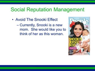 Social Reputation Management
• Avoid The Snooki Effect
  – Currently, Snooki is a new
    mom. She would like you to
    think of her as this woman.
 