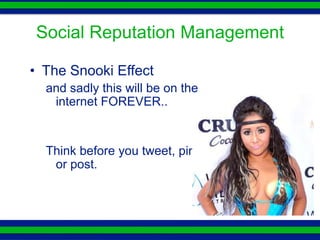 Social Reputation Management

• The Snooki Effect
  and sadly this will be on
   the internet FOREVER..


  Think before you
    tweet, pin or post.
 