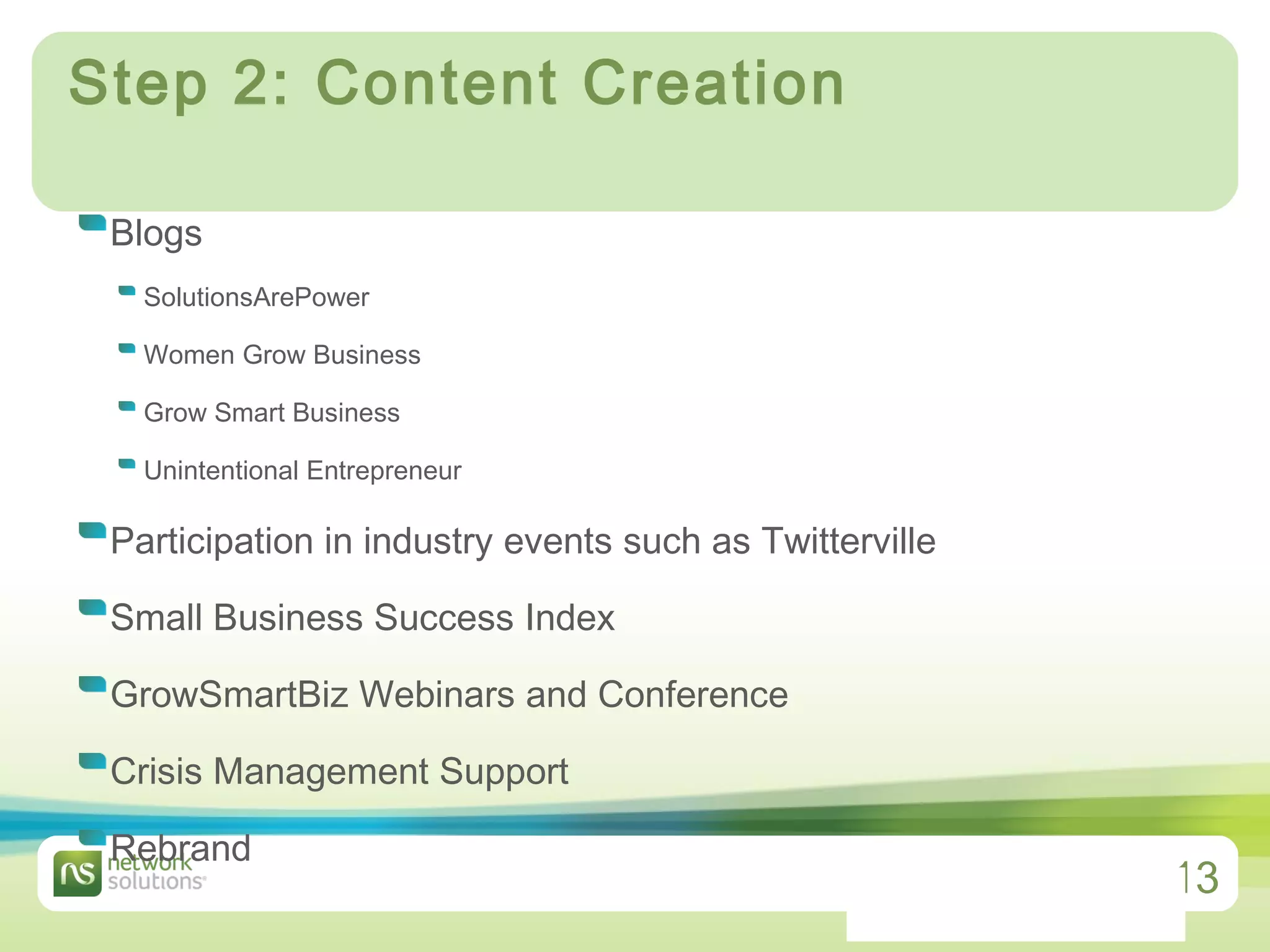 Step 2: Content Creation  Blogs SolutionsArePower Women Grow Business Grow Smart Business Unintentional Entrepreneur Participation in industry events such as Twitterville Small Business Success Index GrowSmartBiz Webinars and Conference Crisis Management Support Rebrand 