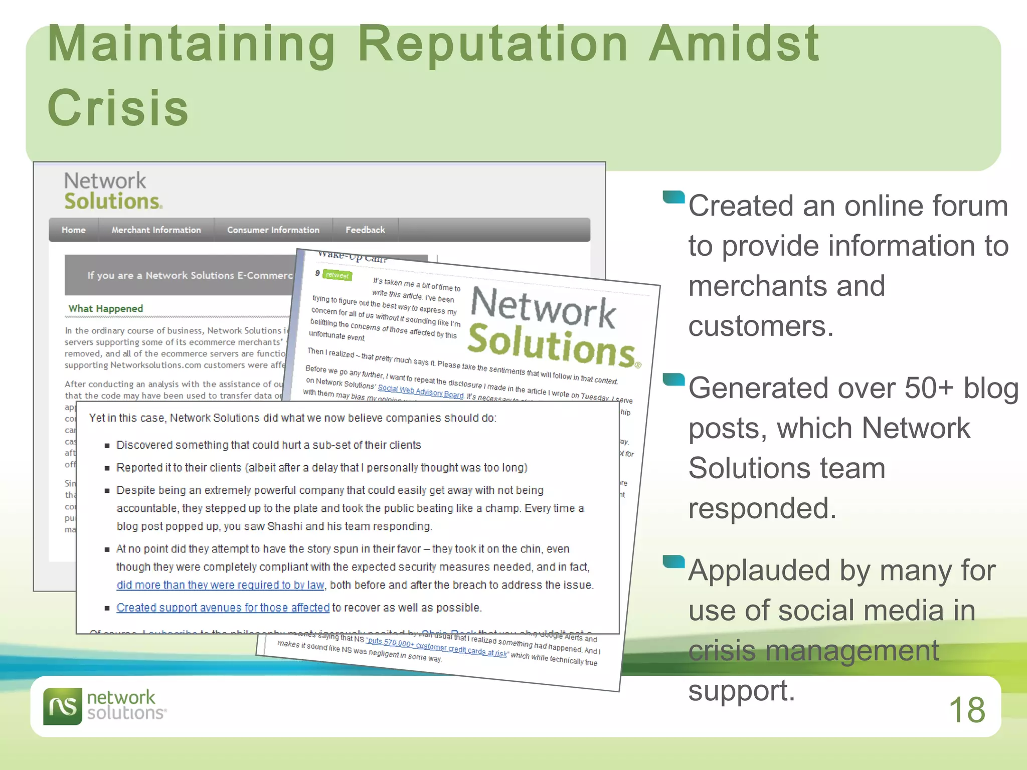Maintaining Reputation Amidst Crisis  Created an online forum to provide information to merchants and customers. Generated over 50+ blog posts, which Network Solutions team responded.  Applauded by many for use of social media in crisis management support. 