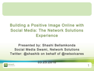 Building a Positive Image Online with Social Media: The Network Solutions Experience Presented by: Shashi Bellamkonda Social Media Swami, Network Solutions Twitter: @shashib on behalf of @netsolcares 03.25.2010 