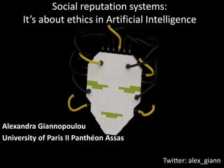 Social reputation systems:
It’s about ethics in Artificial Intelligence
Alexandra Giannopoulou
University of Paris II Panthéon Assas
Twitter: alex_giann
 