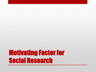 Motivating Factor for
Social Research
 
