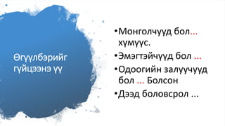 Өгүүлбэрийг
гүйцээнэ үү
•Монголчууд бол...
хүмүүс.
•Эмэгтэйчүүд бол ...
•Одоогийн залуучууд
бол ... Болсон
•Дээд боловсрол ...
 