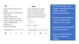  Та бүхний мэддэг гэж
боддог, ойлгомжтой гэж
боддог зүйлсийг
судлаачид судалдаг.
 Хувийн бодолтой байна
гэдэг нь социологич,
судлаач гэсэн үг биш.
 Хувийн бодол ба баримт-
нотолгоо ялгаатай
 Хүмүүс хувийн бодлоо
байнга илэрхийлж
байдаг.
 