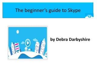 The beginner’s guide to Skype by Debra Darbyshire 
