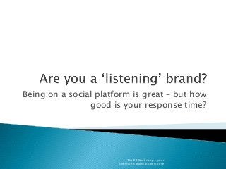 Being on a social platform is great – but how
good is your response time?
The PR Workshop - your
communications powerhouse
 