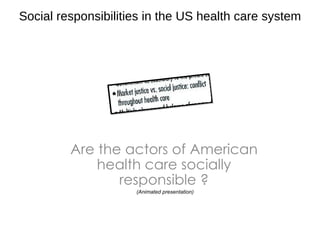 Are the actors of American health care socially responsible ? Social responsibilities in the US health care system (Animated presentation) 