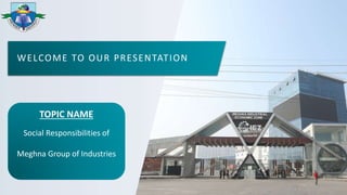 WELCOME TO OUR PRESENTATION
TOPIC NAME
Social Responsibilities of
Meghna Group of Industries
 