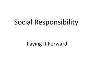 Social Responsibility
Paying It Forward
 