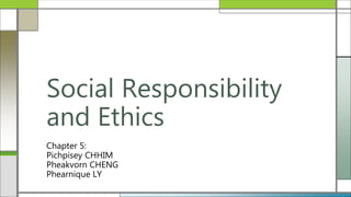Chapter 5:
Pichpisey CHHIM
Pheakvorn CHENG
Phearnique LY
Social Responsibility
and Ethics
 