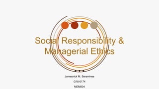 Social Responsibility &
Managerial Ethics
Jamesnick M. Seramines
G18-0174
MEM004
 