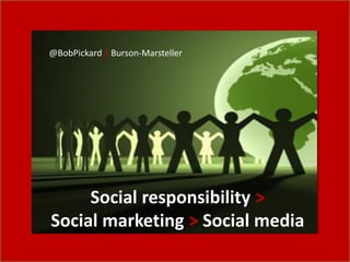 @BobPickard | Burson-Marsteller




     Social responsibility >
Social marketing > Social media
 