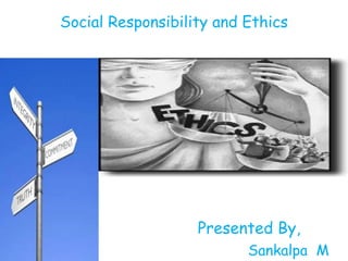 Social Responsibility and Ethics
Presented By,
Sankalpa M
 