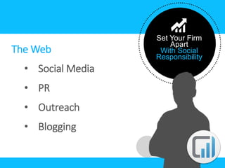 Set Your Firm 
Apart 
With Social 
Responsibility 
The Web 
• Social Media 
• PR 
• Outreach 
• Blogging 
 