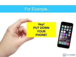 For Example… 
Hey! 
PUT DOWN 
YOUR 
PHONE! 
 