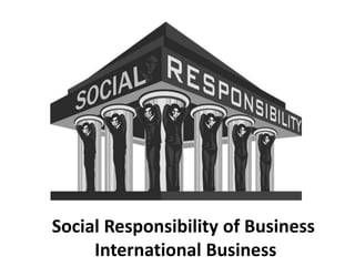 Social Responsibility of Business 
International Business 
 