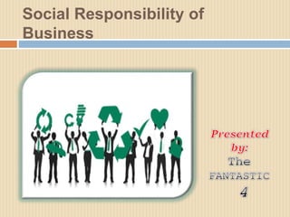 Social Responsibility of
Business
 
