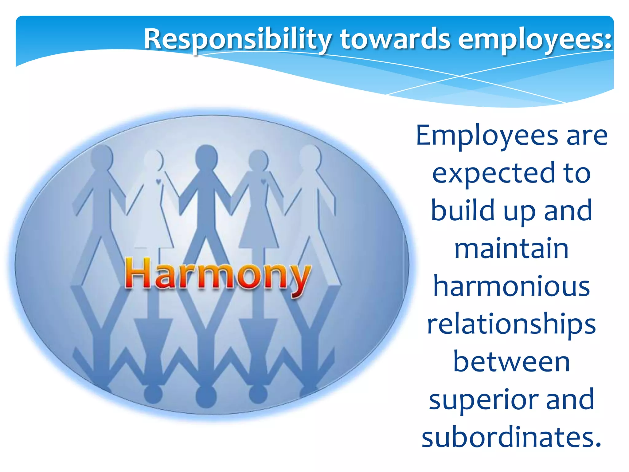 Responsibility towards employees:


                   Employees are
                    expected to
                    build up and
                      maintain
                     harmonious
                    relationships
                      between
                    superior and
                   subordinates.
 
