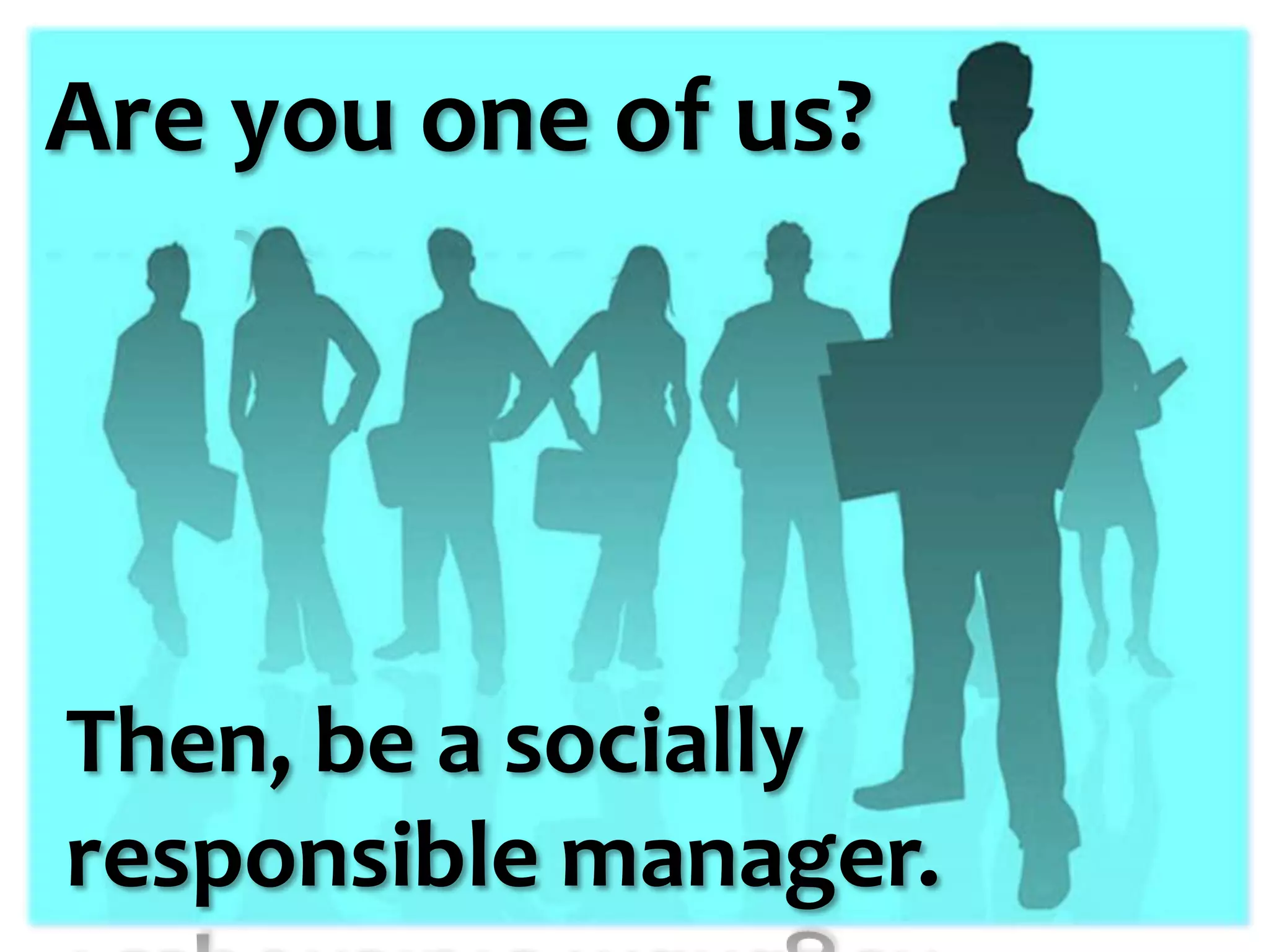 Are you one of us?




Then, be a socially
responsible manager.
 