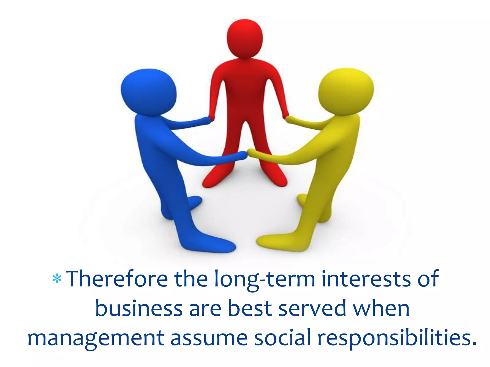 Therefore the long-term interests of
     business are best served when
management assume social responsibilities.
 