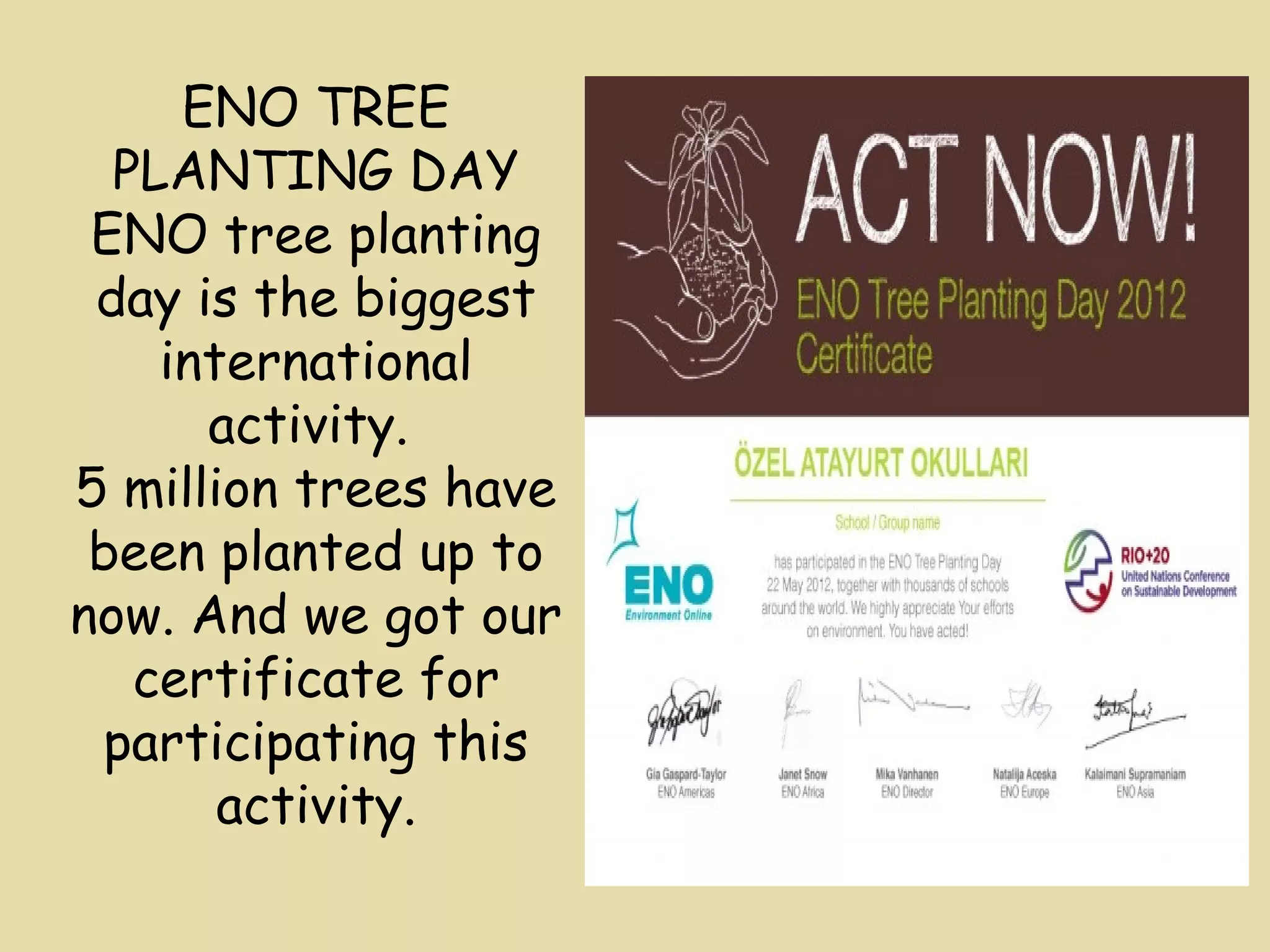 ENO TREE 
PLANTING DAY 
ENO tree planting 
day is the biggest 
international 
activity. 
5 million trees have 
been planted up to 
now. And we got our 
certificate for 
participating this 
activity. 
 