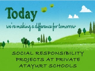 SOCIAL RESPONSIBILITY 
PROJECTS AT PRIVATE 
ATAYURT SCHOOLS 
 