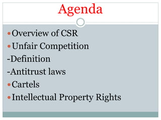 Agenda
Overview of CSR
Unfair Competition
-Definition
-Antitrust laws
Cartels
Intellectual Property Rights
 