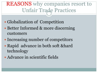 REASONS why companies resort to
Unfair Trade Practices
 Globalization of Competition
 Better Informed & more discerning
...