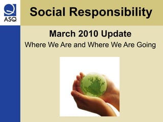 Social Responsibility March 2010 Update Where We Are and Where We Are Going 