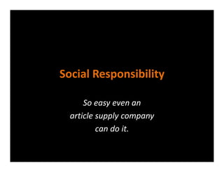 Social Responsibility
Social Responsibility

      So easy even an 
  article supply company 
  article supply company
          can do it.
 