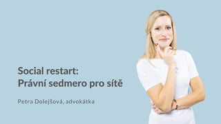 Social restart:
Právní sedmero pro sítě
Petra Dolejšová, advokátka
 
