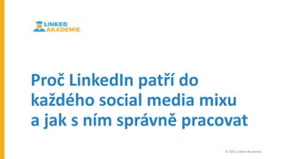 © 2022 Linked Akademie
Proč LinkedIn patří do
každého social media mixu
a jak s ním správně pracovat
 