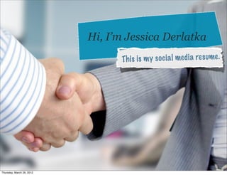 Hi, I’m Jessica Derlatka
                                 Th is is m y so ci a l media re sume.




Thursday, March 29, 2012
 