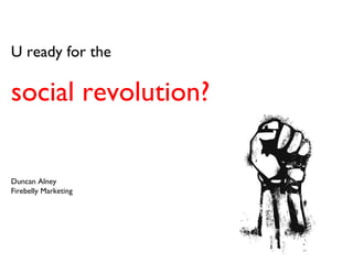 U ready for the  social revolution?  Duncan Alney Firebelly Marketing 
