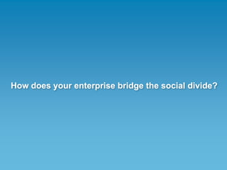 How does your enterprise bridge the social divide?
 