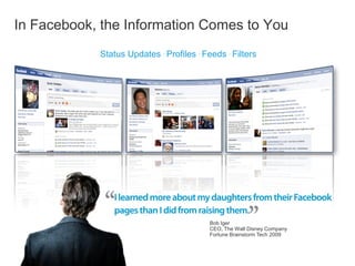 In Facebook, the Information Comes to You
            Status Updates . Profiles . Feeds . Filters




                                          Bob Iger
                                          CEO, The Walt Disney Company
                                          Fortune Brainstorm Tech 2009
 