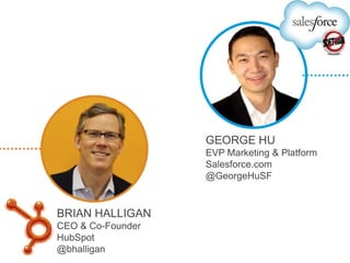 GEORGE HU
                   EVP Marketing & Platform
                   Salesforce.com
                   @GeorgeHuSF


BRIAN HALLIGAN
CEO & Co-Founder
HubSpot
@bhalligan
 